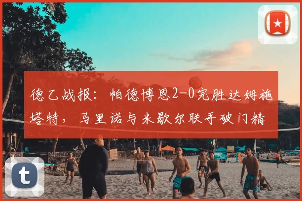 德乙战报：帕德博恩2-0完胜达姆施塔特，马里诺与米歇尔联手破门精彩回顾