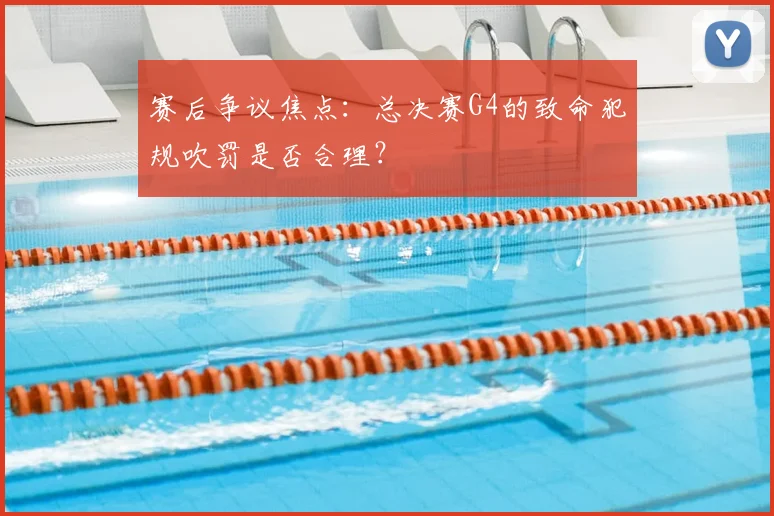 赛后争议焦点:总决赛G4的致命犯规吹罚是否合理?