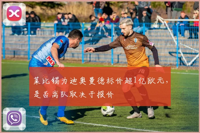 莱比锡为迪奥曼德标价超1亿欧元，是否离队取决于报价