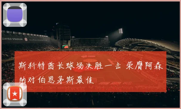 斯科特酋长球场决胜一击 荣膺阿森纳对伯恩茅斯最佳