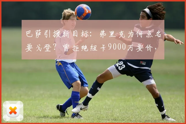 巴萨引援新目标：弗里克为何点名要戈登？曾拒绝纽卡9000万要价，转会内幕解析