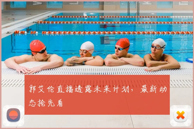 郭艾伦直播透露未来计划，最新动态抢先看