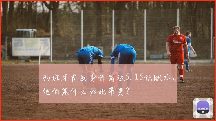 西班牙首发身价高达5.15亿欧元，他们凭什么如此昂贵？