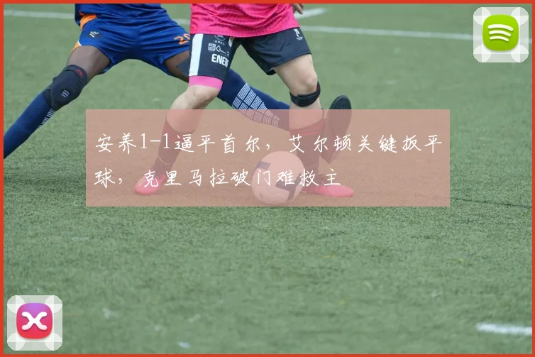 安养1-1逼平首尔，艾尔顿关键扳平球，克里马拉破门难救主