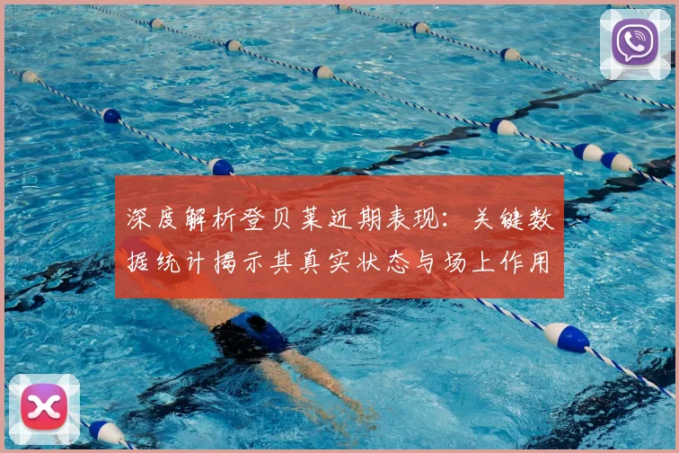 深度解析登贝莱近期表现：关键数据统计揭示其真实状态与场上作用