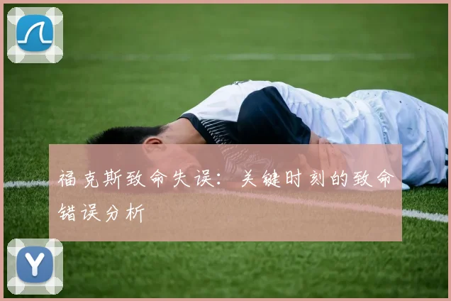 福克斯致命失误：关键时刻的致命错误分析