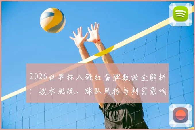 2026世界杯八强红黄牌数据全解析：战术犯规、球队风格与判罚影响深度解读