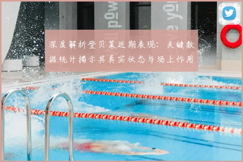 深度解析登贝莱近期表现：关键数据统计揭示其真实状态与场上作用