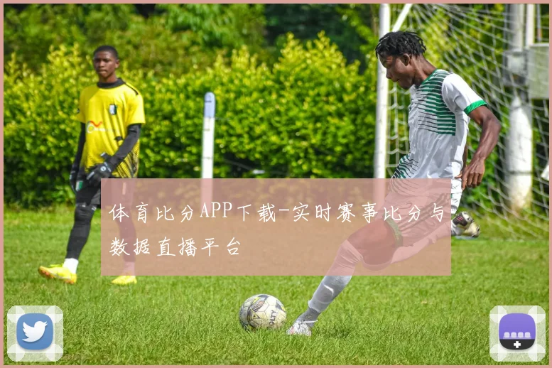体育比分APP下载-实时赛事比分与数据直播平台