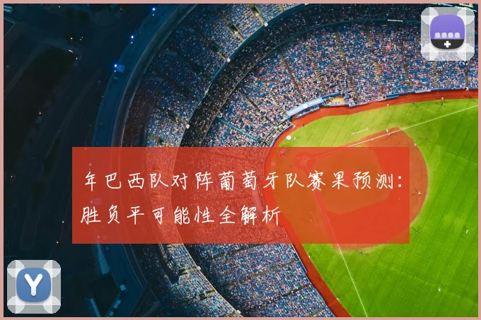 年巴西队对阵葡萄牙队赛果预测：胜负平可能性全解析