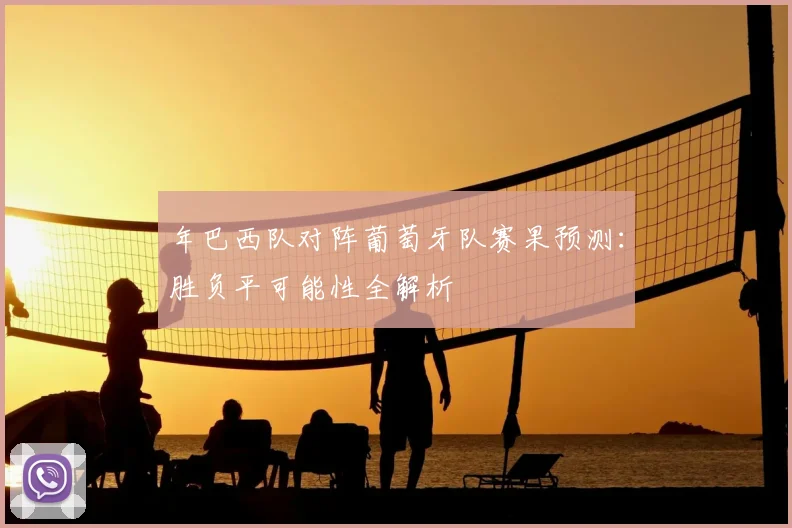 年巴西队对阵葡萄牙队赛果预测：胜负平可能性全解析