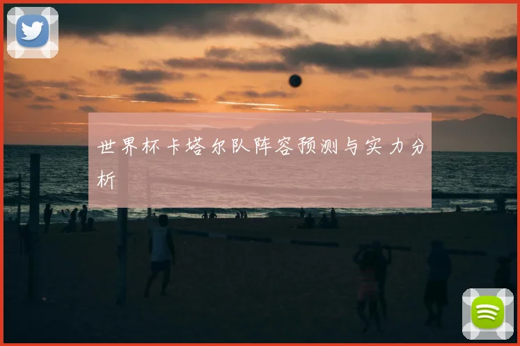 世界杯卡塔尔队阵容预测与实力分析