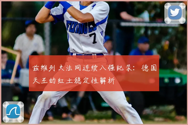 兹维列夫法网连续八强纪录:德国天王的红土稳定性解析