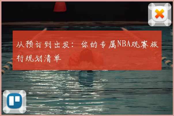 从预订到出发：你的专属NBA观赛旅行规划清单
